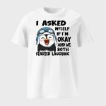 I Asked Myself If I'm Okay And We Both Started Laughing Penguin Shirt