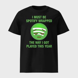 I Must Be Spotify Wrapped The Way I Got Played This Year Shirt