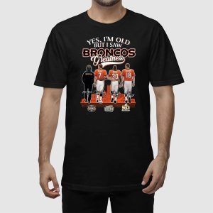 Yes Im Old But I Saw Broncos Greatness Shirt 2