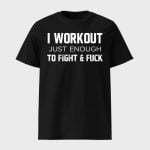 I Workout Just Enough To Fight And Fuck Shirt