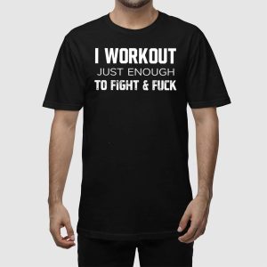 I Workout Just Enough To Fight And Fuck Shirt 2