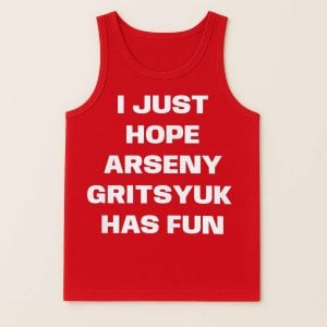 I Just Hope Arseny Gritsyuk Has Fun Shirt 4