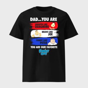 Dad You Are Smooth Like Quagmire Brave Like Joe Funny Like Peter You Are Our Favorite Family Guy Shirt