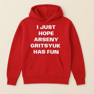 I Just Hope Arseny Gritsyuk Has Fun Shirt 3