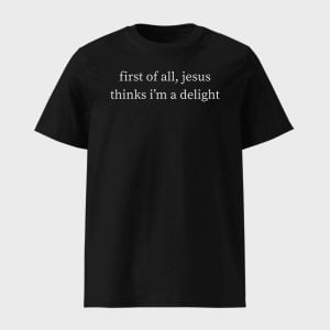 First Of All Jesus Thinks I’m A Delight Shirt