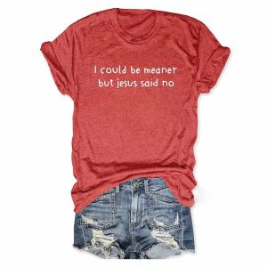 I Could Be Meaner But Jesus Said No T shirt2