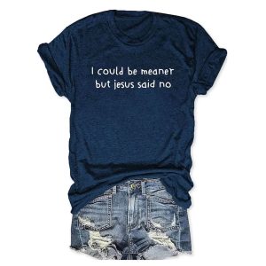 I Could Be Meaner But Jesus Said No T shirt4