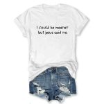 I Could Be Meaner But Jesus Said No T-shirt