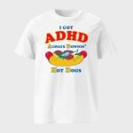 I Got ADHD Always Downin Hot Dogs Shirt