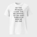 Of The Woman Came the Beginning of Sin and Through Her We All Die Shirt