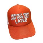 Probably Gonna Clog Your Toilet Later Hat