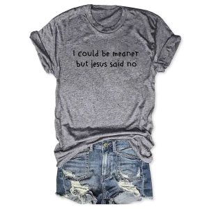 I Could Be Meaner But Jesus Said No T shirt3