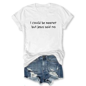 I Could Be Meaner But Jesus Said No T-shirt