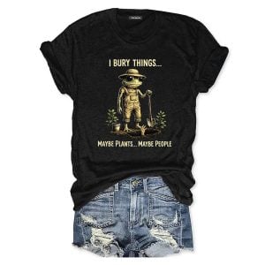 I Bury Things Maybe Plants Maybe People T shirt2