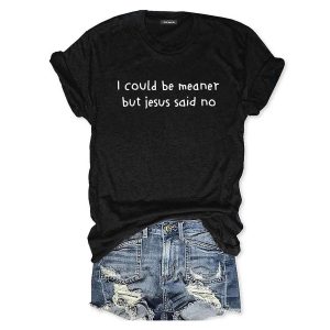 I Could Be Meaner But Jesus Said No T shirt1
