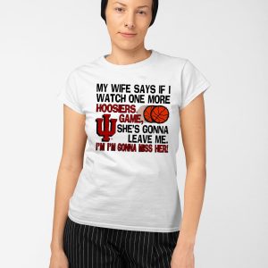 My Wife Says If I Watch One More Hoosiers Game She's Gonna Leave Me Shirt (3)