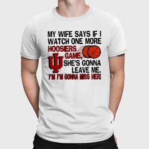 My Wife Says If I Watch One More Hoosiers Game She's Gonna Leave Me Shirt (2)