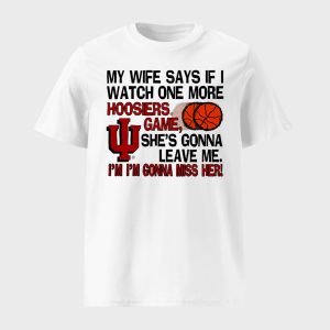 My Wife Says If I Watch One More Hoosiers Game She's Gonna Leave Me Shirt (1)